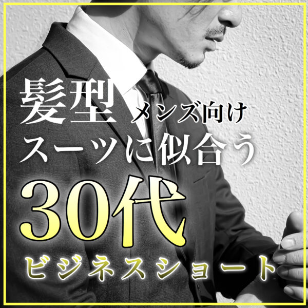 【完全保存版】スーツに似合う！３０代メンズ向けビジネスショート髪型
