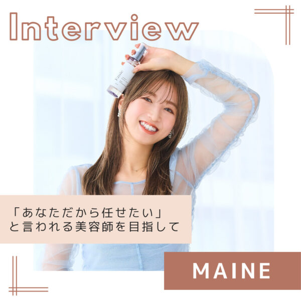 MAINE　『あなただから任せたい』と言われる美容師を目指して